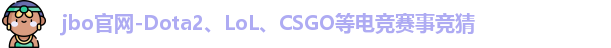 jbo官网-Dota2、LoL、CSGO等电竞赛事竞猜